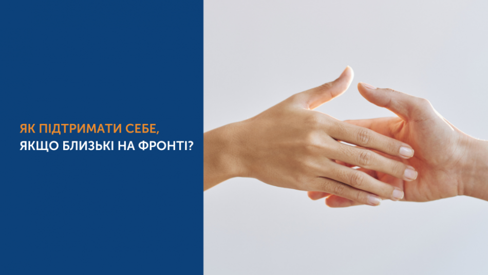 ЯК ПІДТРИМАТИ СЕБЕ, ЯКЩО БЛИЗЬКІ НА ФРОНТІ?